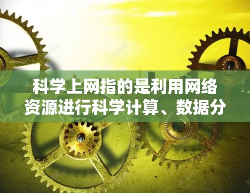 科学上网指的是利用网络资源进行科学计算、数据分析和学习。以下是详细的思考过程