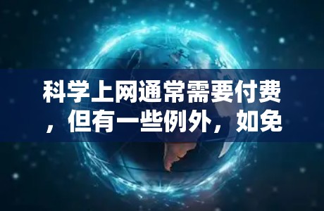 科学上网通常需要付费，但有一些例外，如免费的在线资源或特别的项目。以下是具体信息