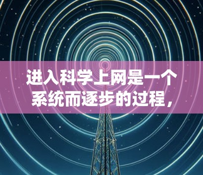 进入科学上网是一个系统而逐步的过程，以下是分步骤的指南