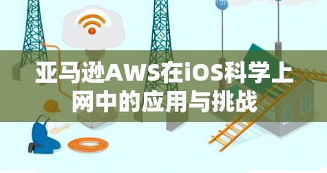 亚马逊AWS在iOS科学上网中的应用与挑战