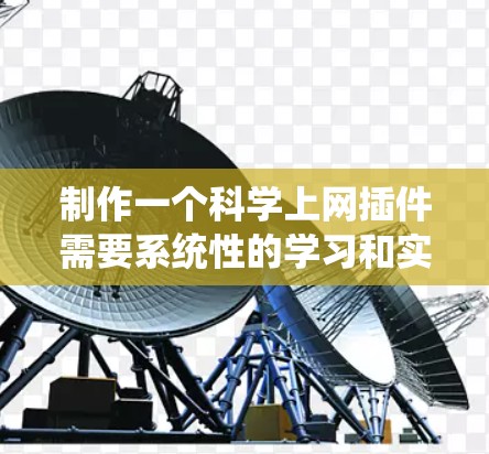 制作一个科学上网插件需要系统性的学习和实践。以下是一个分步骤的解决方案，帮助你实现目标