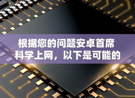 根据您的问题安卓首席 科学上网，以下是可能的解释和解决方案