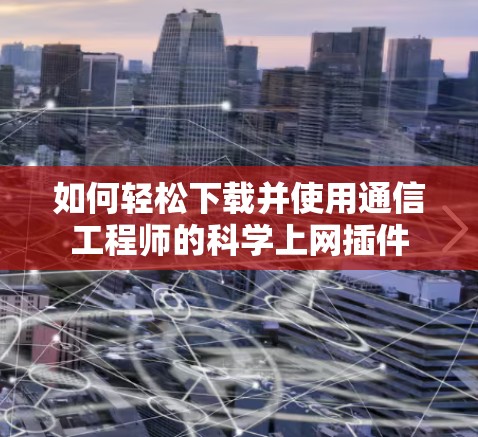 如何轻松下载并使用通信工程师的科学上网插件