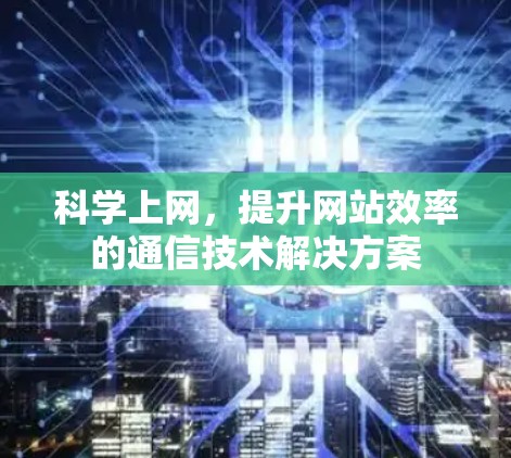 科学上网，提升网站效率的通信技术解决方案