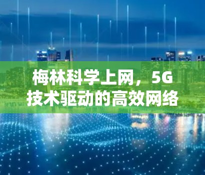 梅林科学上网，5G技术驱动的高效网络解决方案，下架你的网络连接
