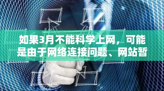 如果3月不能科学上网，可能是由于网络连接问题、网站暂停、服务器故障或其他网络问题。以下是一些常见原因及其解决方案