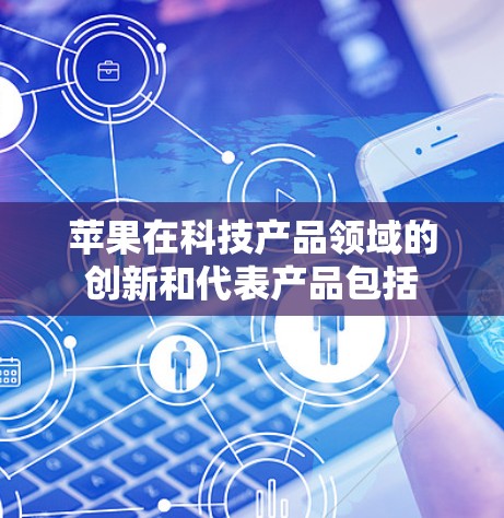 苹果在科技产品领域的创新和代表产品包括