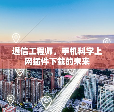 通信工程师，手机科学上网插件下载的未来
