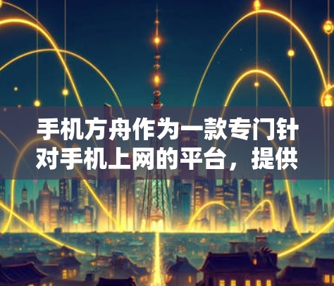 手机方舟作为一款专门针对手机上网的平台，提供了一种科学高效、安全的上网体验。以下是一步步的指南，帮助你使用方舟科学上网