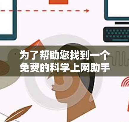 为了帮助您找到一个免费的科学上网助手，以下是几个推荐的工具，每个工具都有其独特的优势和使用方法