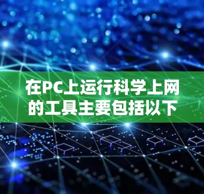 在PC上运行科学上网的工具主要包括以下几个主要类别