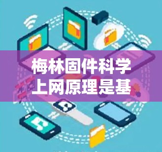 梅林固件科学上网原理是基于多个科学原理的结合，旨在通过物理和化学手段确保固件的稳固和固定。以下是对其科学上网原理的详细解释