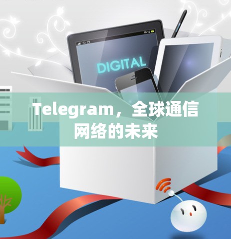 Telegram，全球通信网络的未来