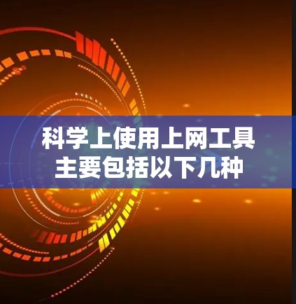 科学上使用上网工具主要包括以下几种