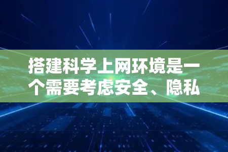 搭建科学上网环境是一个需要考虑安全、隐私和性能的复杂过程。以下是一个详细的步骤指南，帮助您搭建一个支持科学工具和软件的环境