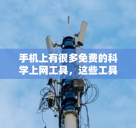手机上有很多免费的科学上网工具，这些工具可以帮助用户节省时间和资源，同时也能更好地管理自己的上网情况。以下是一些常见的免费科学上网工具及其特点