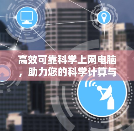 高效可靠科学上网电脑，助力您的科学计算与数据分析
