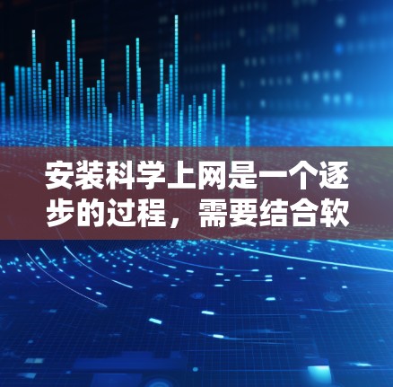 安装科学上网是一个逐步的过程，需要结合软件包的安装、连接互联网、设置防火墙和进行测试使用。以下是一个清晰的指南，帮助您顺利完成安装