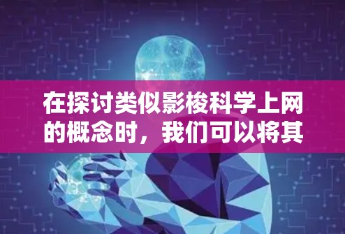 在探讨类似影梭科学上网的概念时，我们可以将其理解为一种结合了科学原理和影梭技术的网络优化工具。以下是对这一概念的详细解释