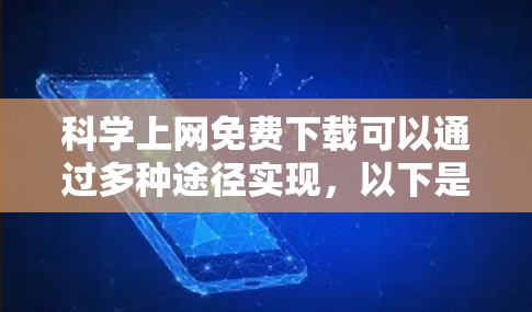 科学上网免费下载可以通过多种途径实现，以下是一些常见的方法