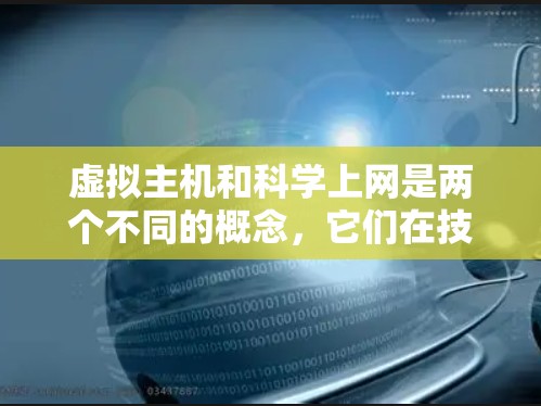 虚拟主机和科学上网是两个不同的概念，它们在技术实现和应用场景上有所不同。以下是对它们的详细分析