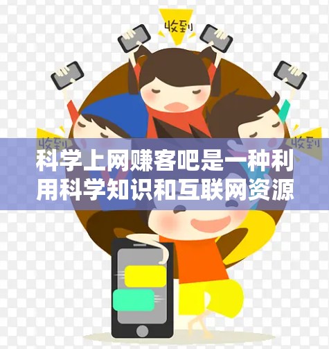 科学上网赚客吧是一种利用科学知识和互联网资源进行收入的高效方式。以下是一步步的建议和策略