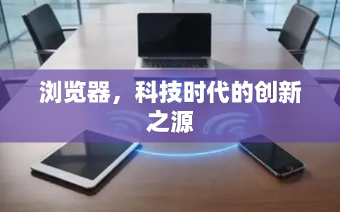 浏览器，科技时代的创新之源