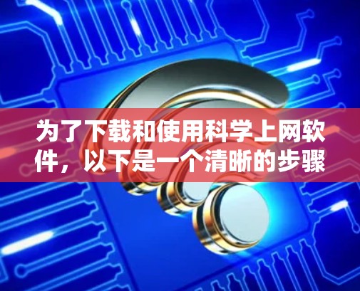 为了下载和使用科学上网软件，以下是一个清晰的步骤指南
