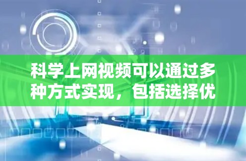科学上网视频可以通过多种方式实现，包括选择优质网站、审核内容、上传技巧等。以下是一个科学的方法指南，帮助你高效地科学上网视频