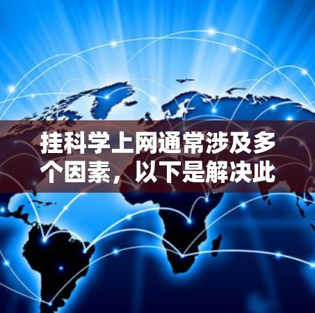 挂科学上网通常涉及多个因素，以下是解决此类问题的步骤
