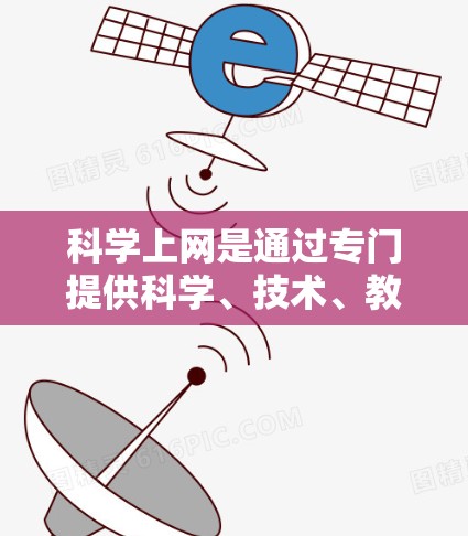 科学上网是通过专门提供科学、技术、教育、娱乐等领域的网站资源来访问信息和资料的一种方式。以下是一个清晰的步骤指南