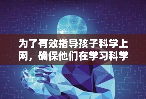 为了有效指导孩子科学上网，确保他们在学习科学知识的同时遵守教育政策和法规，以下是分步骤的解决方案
