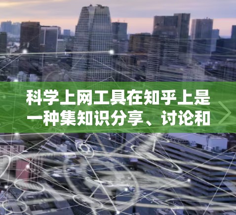 科学上网工具在知乎上是一种集知识分享、讨论和科学分析于一体的平台，如果你对科学计算、数据分析或公式编辑感兴趣，以下是一些使用科学上网工具的方法和步骤