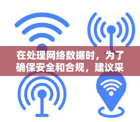 在处理网络数据时，为了确保安全和合规，建议采取以下步骤