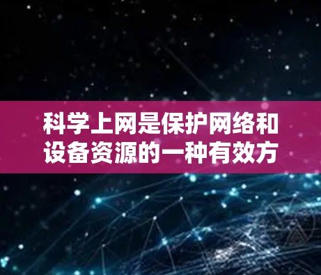 科学上网是保护网络和设备资源的一种有效方法，尤其在谷歌商店中。以下是一些科学上网的实用技巧