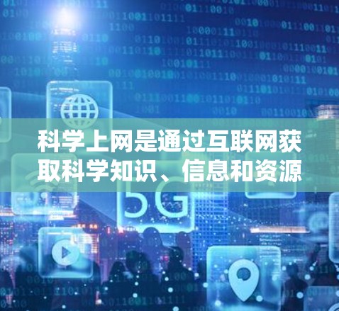 科学上网是通过互联网获取科学知识、信息和资源的一种方式，能够帮助用户学习科学、进行科学研究和数据分析。以下是对了解科学上网方法的详细分析
