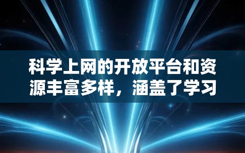 科学上网的开放平台和资源丰富多样，涵盖了学习、研究、开发等多个领域。以下是一些主要的平台和资源，供您参考