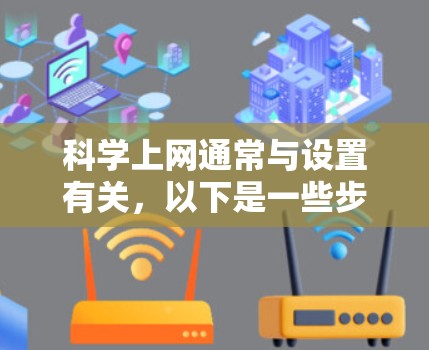 科学上网通常与设置有关，以下是一些步骤来解决科学上网问题