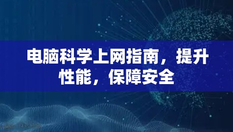 电脑科学上网指南，提升性能，保障安全