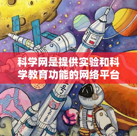 科学网是提供实验和科学教育功能的网络平台，用户可以通过科学网进行实验操作、数据分析和数据上传等。以下是对科学网的详细分析