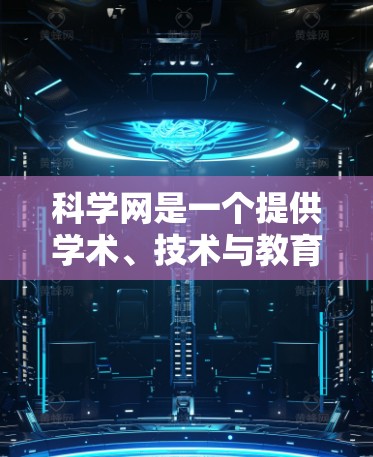 科学网是一个提供学术、技术与教育资源的免费平台，适合学习者和研究者。以下是使用科学网的具体操作步骤