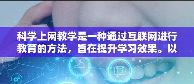 科学上网教学是一种通过互联网进行教育的方法，旨在提升学习效果。以下是一些关键步骤和工具，帮助科学高效地进行科学上网教学