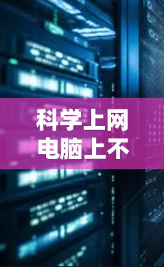 科学上网电脑上不了的问题可以通过以下步骤逐一排查和解决