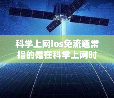 科学上网ios免流通常指的是在科学上网时避免流媒体或视频流的进入。以下是一些可能的解决方案，适用于大多数情况