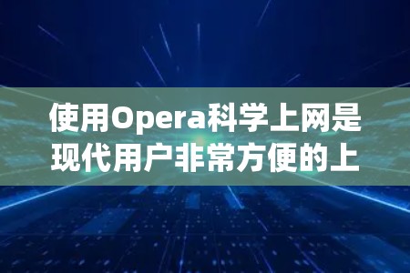 使用Opera科学上网是现代用户非常方便的上网方式，尤其适合需要快速浏览网页、管理账户和设置 preferences 的用户。以下是一些基本的使用技巧，帮助你高效地使用Opera科学上网