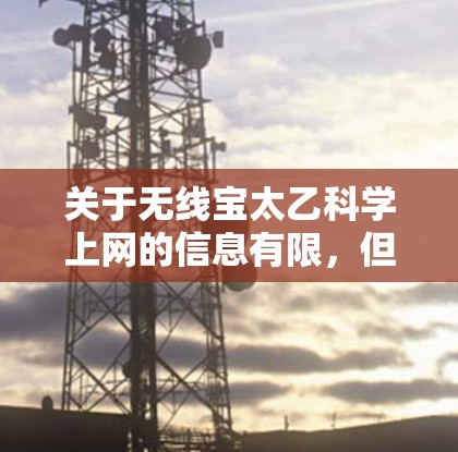 关于无线宝太乙科学上网的信息有限，但可以结合以下几点进行理解