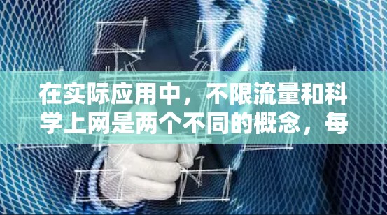 在实际应用中，不限流量和科学上网是两个不同的概念，每个都有其独特的含义和应用场景。以下是对这两个概念的详细分析和应用建议
