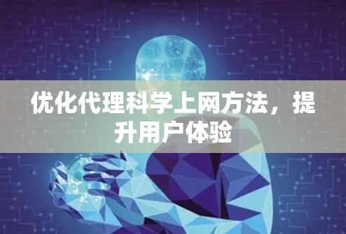 优化代理科学上网方法，提升用户体验