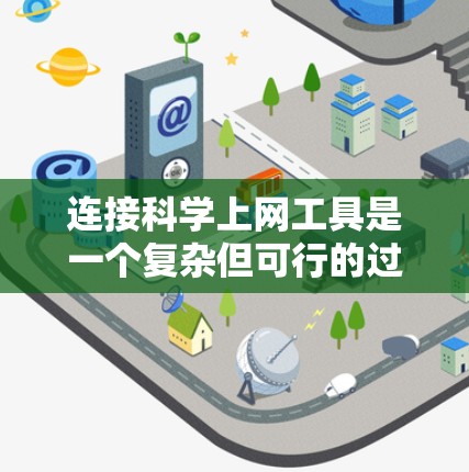 连接科学上网工具是一个复杂但可行的过程，具体步骤取决于使用的工具。以下是一个详细的指南，帮助您完成连接过程