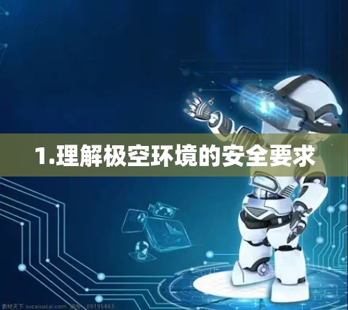 1.理解极空环境的安全要求